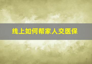 线上如何帮家人交医保