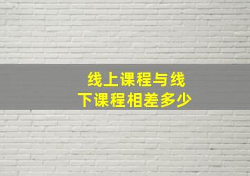 线上课程与线下课程相差多少