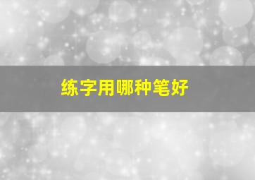 练字用哪种笔好