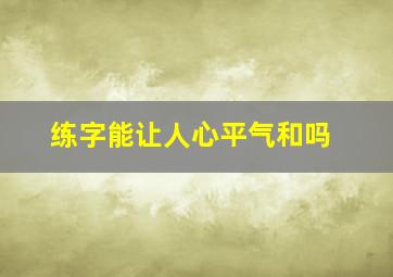 练字能让人心平气和吗