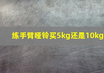 练手臂哑铃买5kg还是10kg