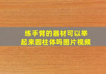 练手臂的器材可以举起来圆柱体吗图片视频