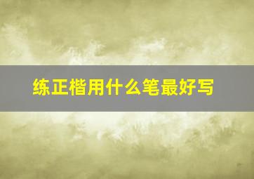 练正楷用什么笔最好写