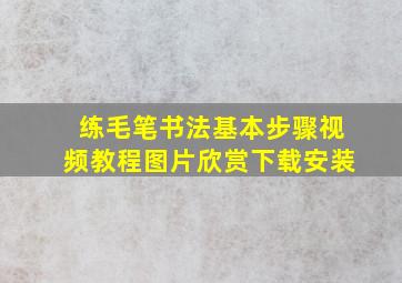 练毛笔书法基本步骤视频教程图片欣赏下载安装