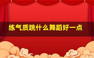 练气质跳什么舞蹈好一点