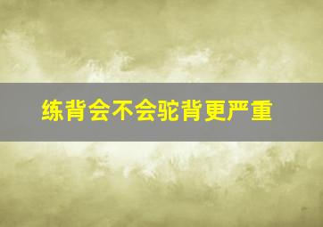 练背会不会驼背更严重