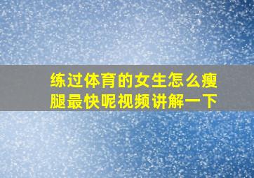 练过体育的女生怎么瘦腿最快呢视频讲解一下