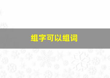 组字可以组词