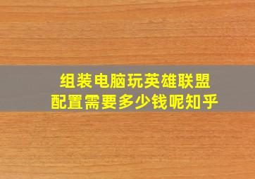 组装电脑玩英雄联盟配置需要多少钱呢知乎