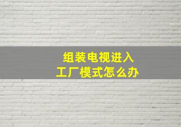 组装电视进入工厂模式怎么办