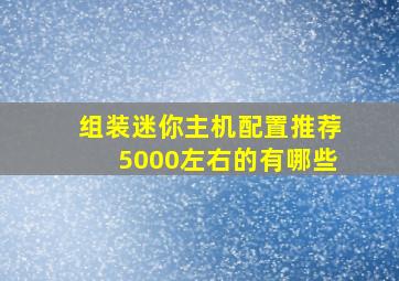 组装迷你主机配置推荐5000左右的有哪些