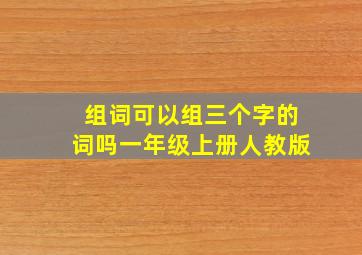 组词可以组三个字的词吗一年级上册人教版