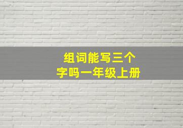 组词能写三个字吗一年级上册