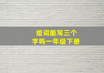 组词能写三个字吗一年级下册