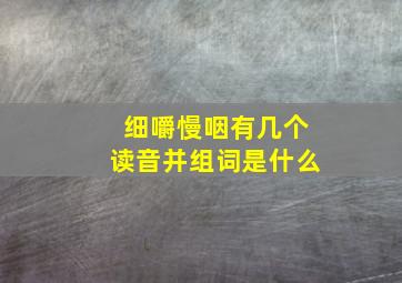 细嚼慢咽有几个读音并组词是什么