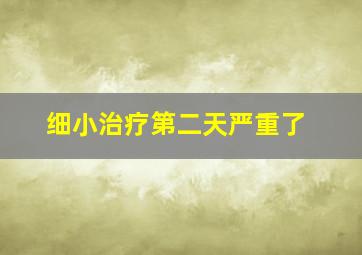 细小治疗第二天严重了