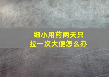 细小用药两天只拉一次大便怎么办