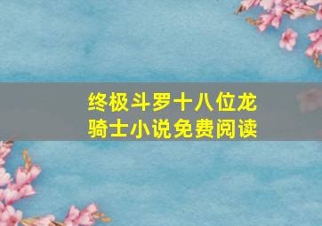 终极斗罗十八位龙骑士小说免费阅读