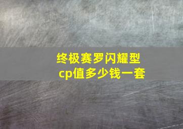 终极赛罗闪耀型cp值多少钱一套