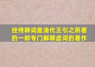 经传释词是清代王引之所著的一部专门解释虚词的著作