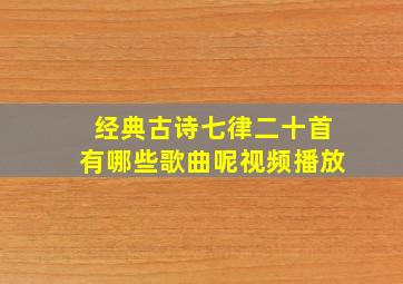 经典古诗七律二十首有哪些歌曲呢视频播放