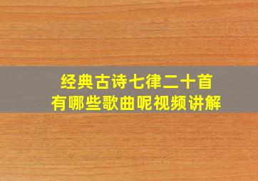 经典古诗七律二十首有哪些歌曲呢视频讲解