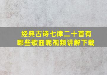 经典古诗七律二十首有哪些歌曲呢视频讲解下载