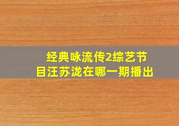 经典咏流传2综艺节目汪苏泷在哪一期播出