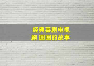 经典喜剧电视剧 圆圆的故事