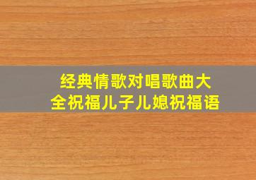 经典情歌对唱歌曲大全祝福儿子儿媳祝福语