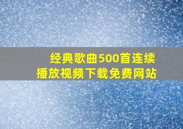 经典歌曲500首连续播放视频下载免费网站