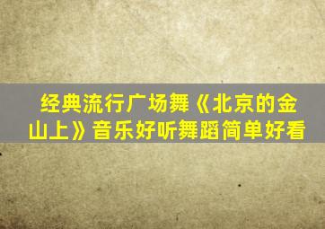 经典流行广场舞《北京的金山上》音乐好听舞蹈简单好看