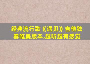 经典流行歌《遇见》吉他独奏唯美版本,越听越有感觉