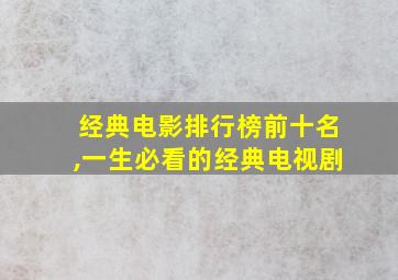 经典电影排行榜前十名,一生必看的经典电视剧