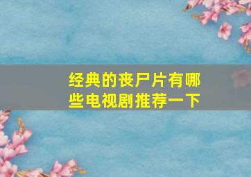 经典的丧尸片有哪些电视剧推荐一下