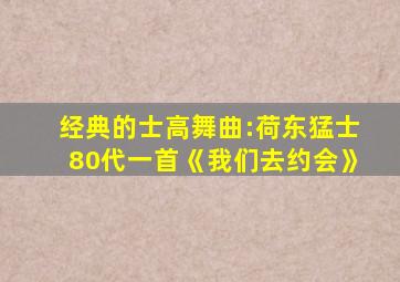 经典的士高舞曲:荷东猛士80代一首《我们去约会》