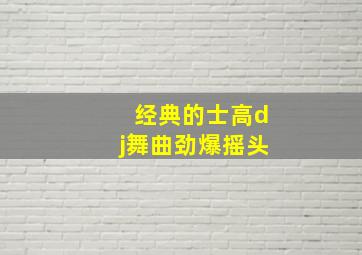 经典的士高dj舞曲劲爆摇头