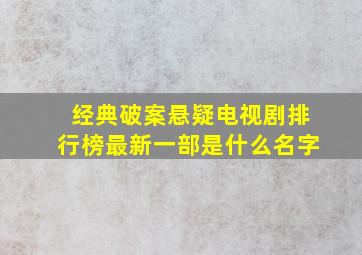 经典破案悬疑电视剧排行榜最新一部是什么名字