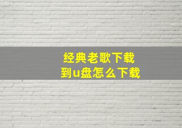 经典老歌下载到u盘怎么下载