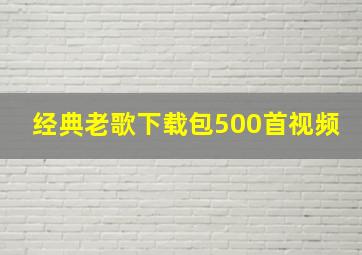 经典老歌下载包500首视频