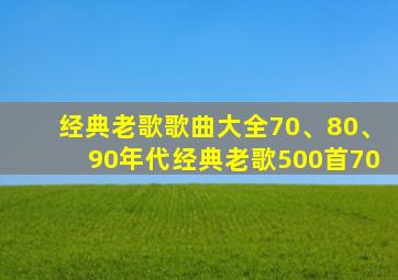 经典老歌歌曲大全70、80、90年代经典老歌500首70