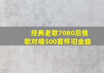 经典老歌7080后情歌对唱500首怀旧金曲