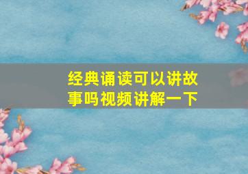 经典诵读可以讲故事吗视频讲解一下