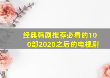 经典韩剧推荐必看的100部2020之后的电视剧