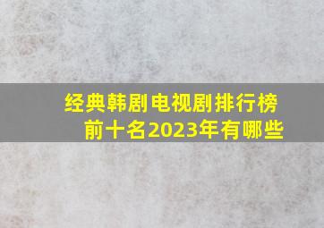 经典韩剧电视剧排行榜前十名2023年有哪些