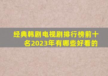 经典韩剧电视剧排行榜前十名2023年有哪些好看的