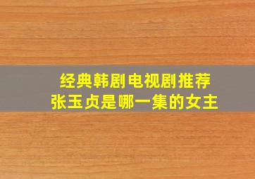 经典韩剧电视剧推荐张玉贞是哪一集的女主