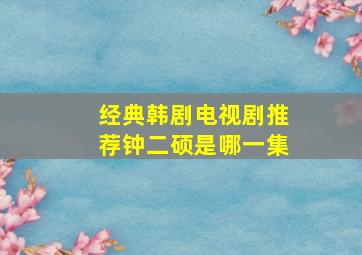 经典韩剧电视剧推荐钟二硕是哪一集