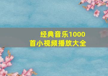 经典音乐1000首小视频播放大全