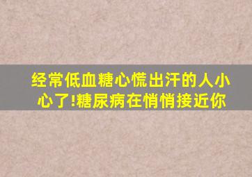 经常低血糖心慌出汗的人小心了!糖尿病在悄悄接近你